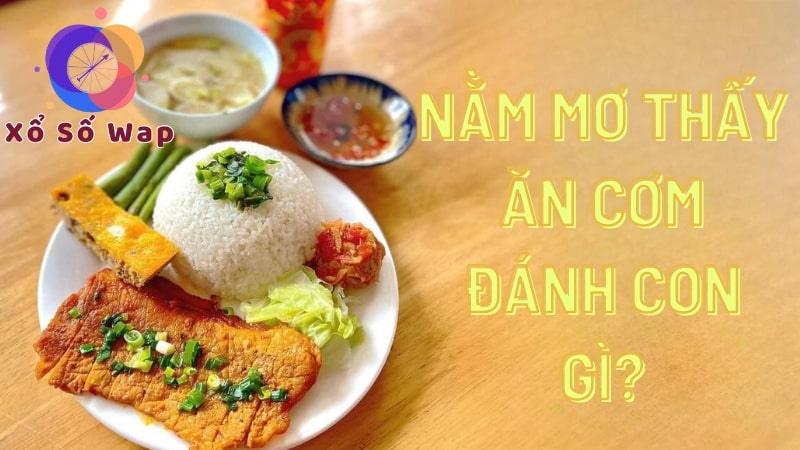 Nằm mơ thấy ăn cơm số mấy, nên đánh con gì?
