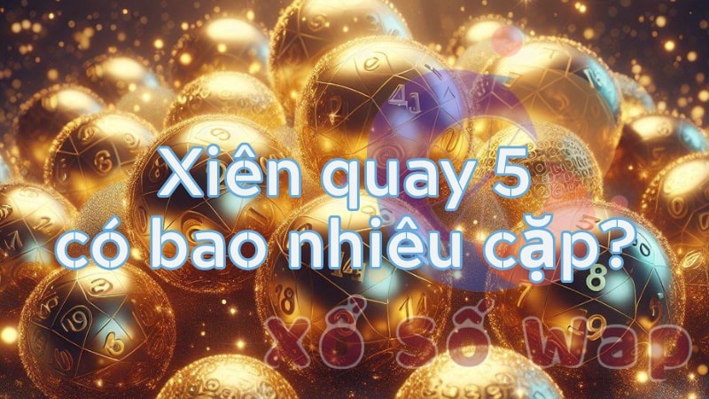 Lô xiên quay 5 có bao nhiêu cặp?